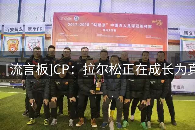 [流言板]CP：拉尔松正在成长为真正的球星，他连续两场砍下30+